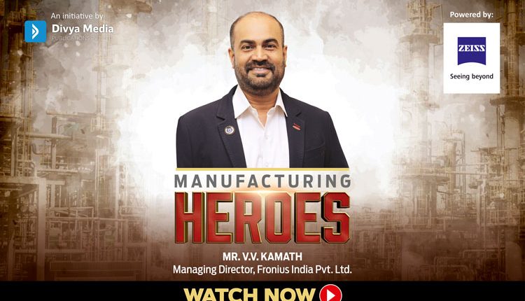 Manufacturing Heroes- V.V. Kamath, Managing Director, Fronius India