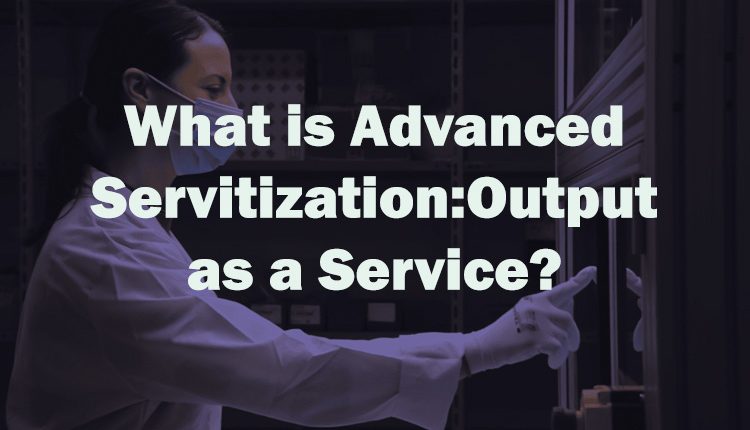 Advanced Servitization: Output as a Service